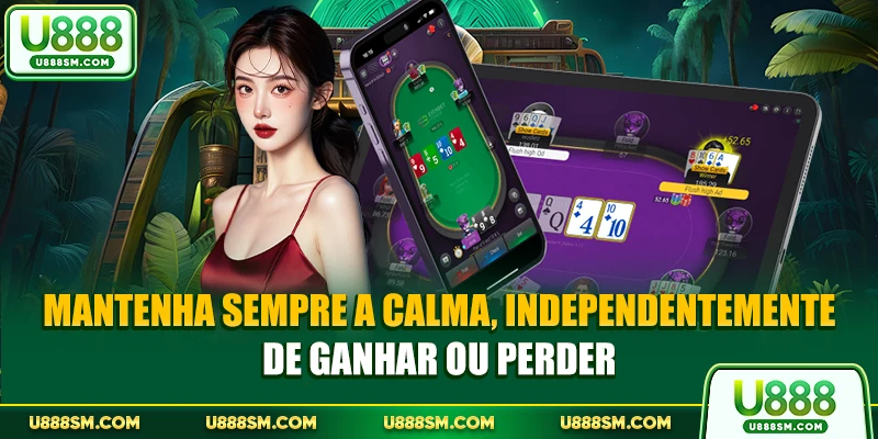 Mantenha sempre a calma, independentemente de ganhar ou perder